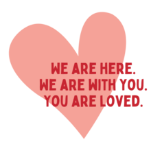 a pink heart with text over it that says: we are here, we are with you, you are loved.